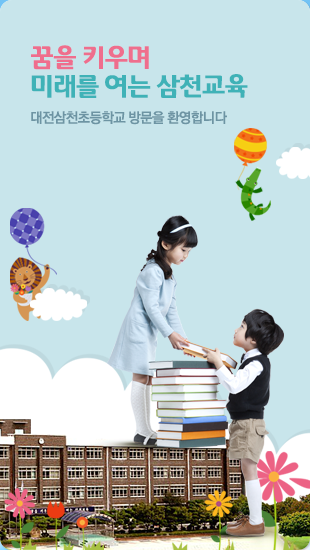 꿈을 키우며 미래를 여는 삼천교육. 대전삼천초등학교 방문을 환영합니다.